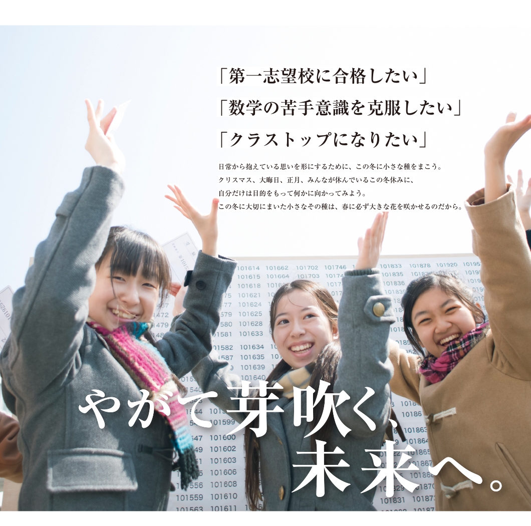 「第一志望校に合格したい」「数学の苦手意識を克服したい」「クラストップになりたい」やがて芽吹く、未来へ。